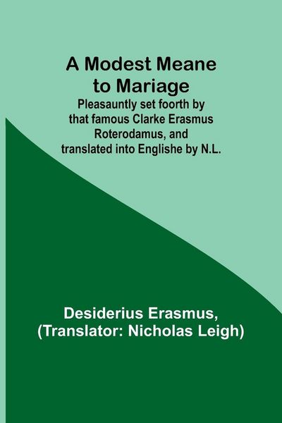 Produktbild: A Modest Meane to Mariage; Pleasauntly set foorth by that famous Clarke Erasmus Roterodamus, and translated into Englishe by N.L.