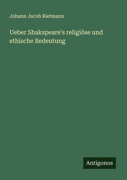Ueber Shakspeare's religiöse und ethische Bedeutung, Taschenbuch von Johann Jacob Rietmann, Antigonos Verlag, 9783563551349