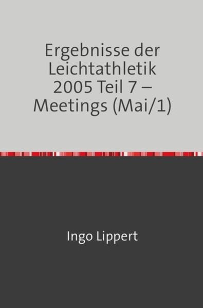 Ergebnisse der Leichtathletik 2005 Teil 7 – Meetings (Mai/1), Taschenbuch von Ingo Lippert, Epubli, 9783746716930