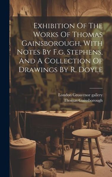 Produktbild: Exhibition Of The Works Of Thomas Gainsborough, With Notes By F.g. Stephens, And A Collection Of Drawings By R. Doyle