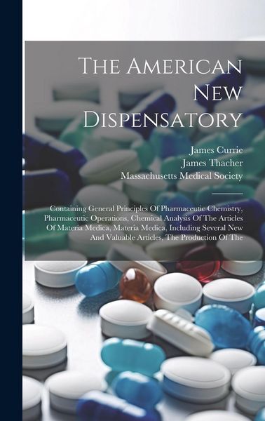 Produktbild: The American New Dispensatory: Containing General Principles Of Pharmaceutic Chemistry, Pharmaceutic Operations, Chemical Analysis Of The Articles Of