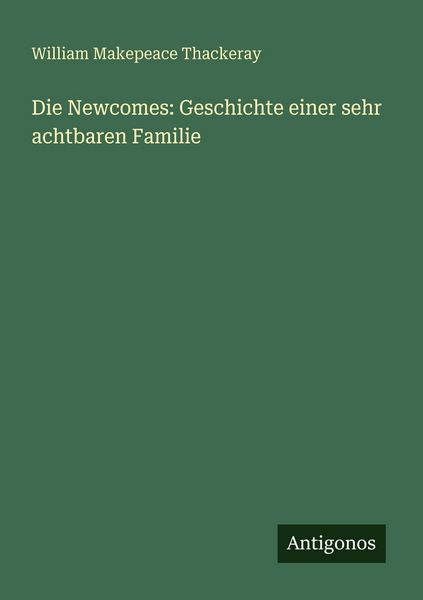 Die Newcomes: Geschichte einer sehr achtbaren Familie, Taschenbuch von William Makepeace Thackeray, Antigonos Verlag, 9783563658536