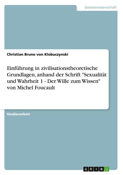 Produktbild: Einf&uuml;hrung in zivilisationstheoretische Grundlagen, anhand der Schrift "Sexualit&auml;t und Wahrheit 1 - Der Wille zum Wissen" von Michel Foucault