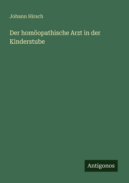 Der homöopathische Arzt in der Kinderstube, Taschenbuch von Johann Hirsch, Antigonos Verlag, 9783386488686