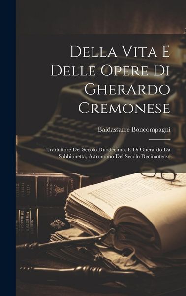 Produktbild: Della Vita E Delle Opere Di Gherardo Cremonese: Traduttore Del Secolo Duodecimo, E Di Gherardo Da Sabbionetta, Astronomo Del Secolo Decimoterzo