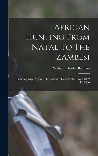 Produktbild: African Hunting From Natal To The Zambesi: Including Lake Ngami, The Kalahari Desert, Etc., From 1852 To 1860