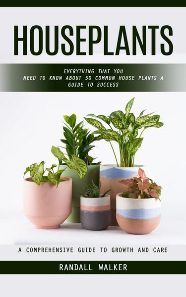 Produktbild: Houseplants: A Comprehensive Guide to Growth and Care (Everything That You Need to Know About 50 Common House Plants a Guide to Success)