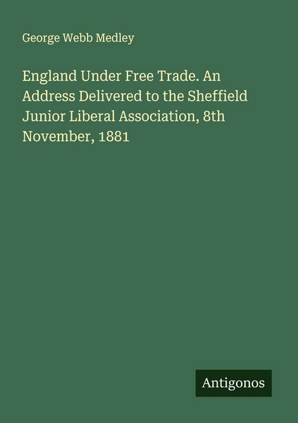 Produktbild: England Under Free Trade. An Address Delivered to the Sheffield Junior Liberal Association, 8th November, 1881