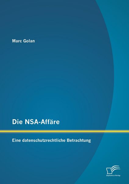 Die NSA-Affäre: Eine datenschutzrechtliche Betrachtung, Taschenbuch von Marc Golan, Diplomica Verlag GmbH, 9783959345040
