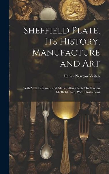 Produktbild: Sheffield Plate, Its History, Manufacture and Art: With Makers' Names and Marks, Also a Note On Foreign Sheffield Plate, With Illustrations