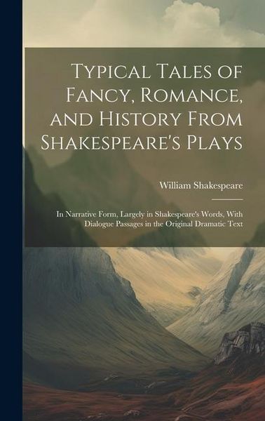 Produktbild: Typical Tales of Fancy, Romance, and History From Shakespeare's Plays; in Narrative Form, Largely in Shakespeare's Words, With Dialogue Passages in th