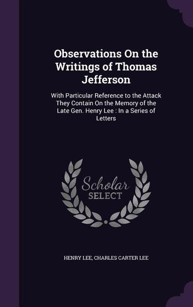 Produktbild: Observations On the Writings of Thomas Jefferson: With Particular Reference to the Attack They Contain On the Memory of the Late Gen. Henry Lee: In a