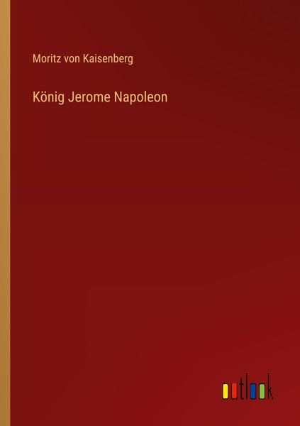 König Jerome Napoleon, Taschenbuch von Moritz Kaisenberg, Outlook, 9783368615604