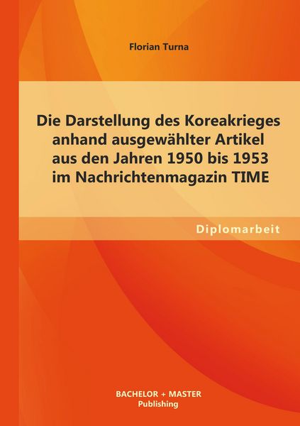 Produktbild: Die Darstellung des Koreakrieges anhand ausgew&auml;hlter Artikel aus den Jahren 1950 bis 1953 im Nachrichtenmagazin TIME