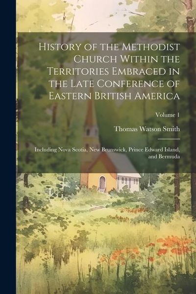 Produktbild: History of the Methodist Church Within the Territories Embraced in the Late Conference of Eastern British America: Including Nova Scotia, New Brunswic