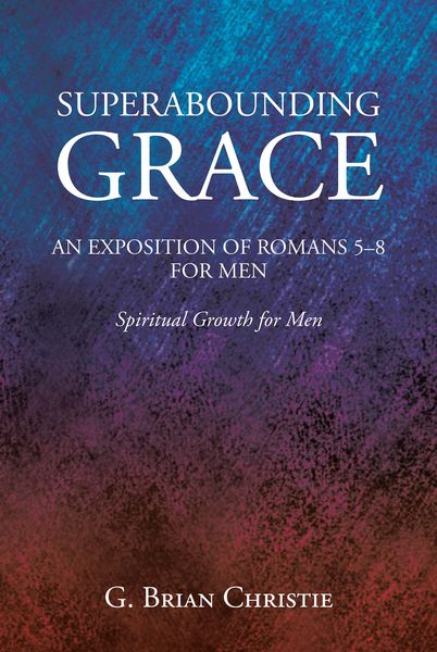 Produktbild: Superabounding Grace An Exposition Of Romans 5-8 For Men