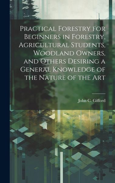 Produktbild: Practical Forestry for Beginners in Forestry, Agricultural Students, Woodland Owners, and Others Desiring a General Knowledge of the Nature of the Art
