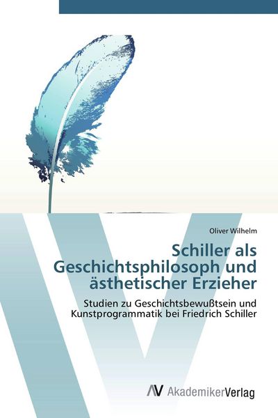 Schiller als Geschichtsphilosoph und ästhetischer Erzieher, Taschenbuch von Oliver Wilhelm, AV Akademikerverlag, 9783639449952