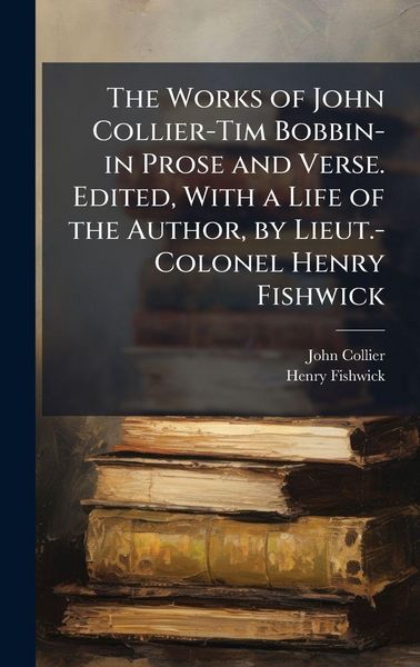Produktbild: The Works of John Collier-Tim Bobbin-in Prose and Verse. Edited, With a Life of the Author, by Lieut.-Colonel Henry Fishwick