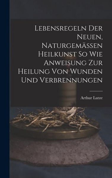 Produktbild: Lebensregeln Der Neuen, Naturgem&auml;ssen Heilkunst So Wie Anweisung Zur Heilung Von Wunden Und Verbrennungen