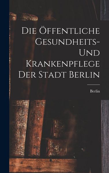 Produktbild: Die &Ouml;ffentliche Gesundheits- Und Krankenpflege Der Stadt Berlin