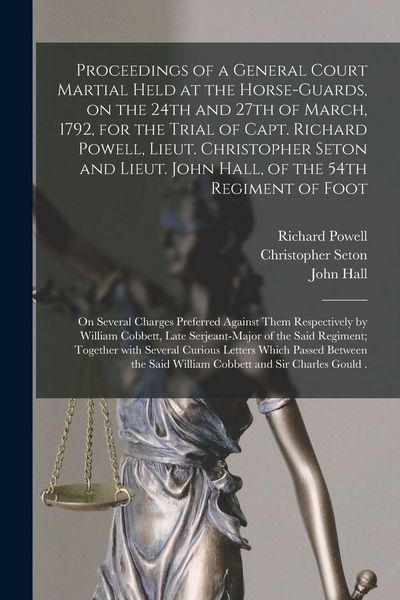 Produktbild: Proceedings of a General Court Martial Held at the Horse-Guards, on the 24th and 27th of March, 1792, for the Trial of Capt. Richard Powell, Lieut. Christopher Seton and Lieut. John Hall, of the 54th Regiment of Foot [microform]