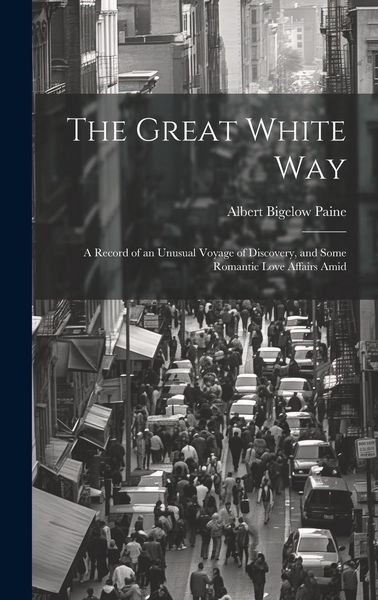 Produktbild: The Great White way; a Record of an Unusual Voyage of Discovery, and Some Romantic Love Affairs Amid