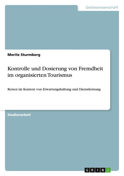 Kontrolle und Dosierung von Fremdheit im organisierten Tourismus, Taschenbuch von Moritz Sturmberg, GRIN, 9783656726982