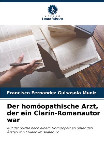 Der homöopathische Arzt, der ein Clarín-Romanautor war, Taschenbuch von Francisco Fernandez Guisasola Muniz, Verlag Unser Wissen, 9786206874256