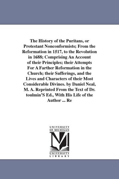 Produktbild: The History of the Puritans, or Protestant Nonconformists; From the Reformation in 1517, to the Revolution in 1688; Comprising An Account of their Pri