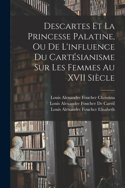 Produktbild: Descartes Et La Princesse Palatine, Ou De L'influence Du Cart&eacute;sianisme Sur Les Femmes Au XVII Si&egrave;cle