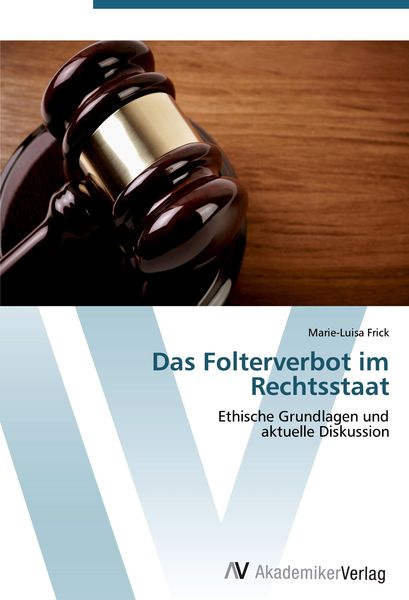 Das Folterverbot im Rechtsstaat, Taschenbuch von Marie-Luisa Frick, AV Akademikerverlag, 978-3-639-41180-5