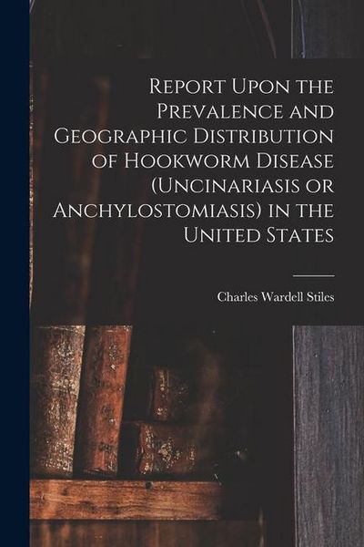 Produktbild: Report Upon the Prevalence and Geographic Distribution of Hookworm Disease (uncinariasis or Anchylostomiasis) in the United States