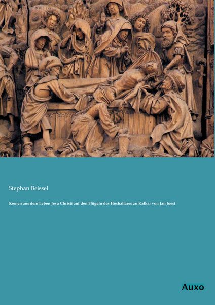 Szenen aus dem Leben Jesu Christi auf den Flügeln des Hochaltares zu Kalkar von Jan Joest, Taschenbuch von Stephan Beissel, Auxo, 9783956220180