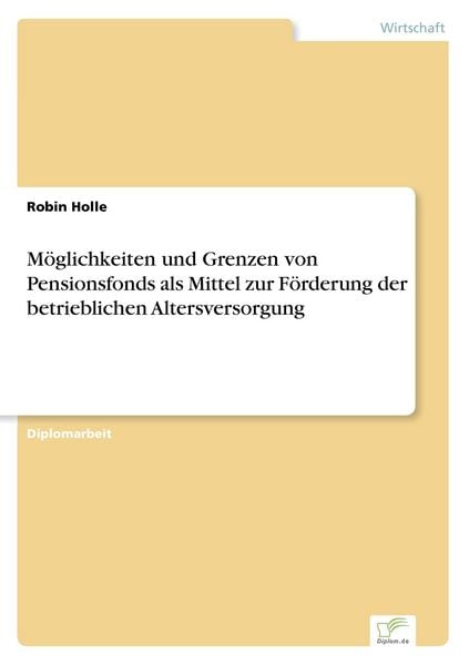 Möglichkeiten und Grenzen von Pensionsfonds als Mittel zur Förderung der betrieblichen Altersversorgung, Taschenbuch von Robin Holle, GRIN,