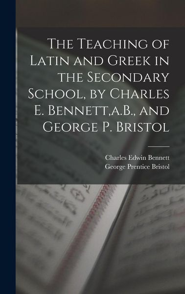 Produktbild: The Teaching of Latin and Greek in the Secondary School, by Charles E. Bennett, a.B., and George P. Bristol