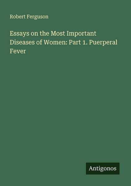 Produktbild: Essays on the Most Important Diseases of Women: Part 1. Puerperal Fever