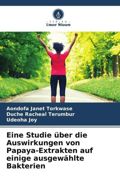 Eine Studie über die Auswirkungen von Papaya-Extrakten auf einige ausgewählte Bakterien, Taschenbuch von Aondofa Janet Torkwase , Duche Racheal