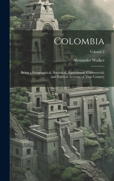 Produktbild: Colombia: Being a Geographical, Statistical, Agricultural, Commercial, and Political Account of That Country; Volume 2