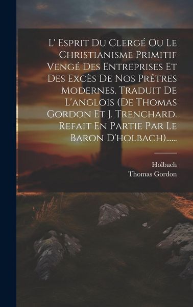 Produktbild: L' Esprit Du Clerg&eacute; Ou Le Christianisme Primitif Veng&eacute; Des Entreprises Et Des Exc&egrave;s De Nos Pr&ecirc;tres Modernes. Traduit De L'anglois (de Thomas Gordon Et