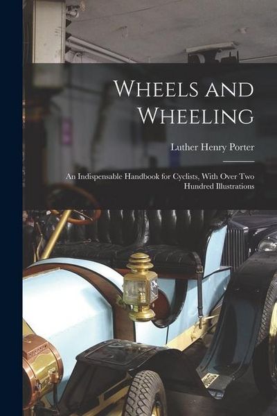Produktbild: Wheels and Wheeling; an Indispensable Handbook for Cyclists, With Over Two Hundred Illustrations