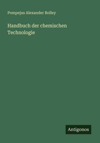 Handbuch der chemischen Technologie, Taschenbuch von Pompejus Alexander Bolley, Antigonos Verlag, 9783388476483