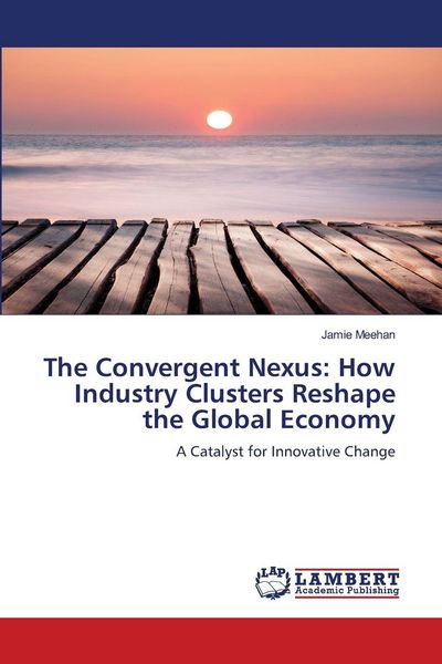 Produktbild: The Convergent Nexus: How Industry Clusters Reshape the Global Economy