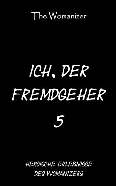 Ich, der Fremdgeher 5, Taschenbuch von The Womanizer, BoD – Books on Demand, 9783749419852