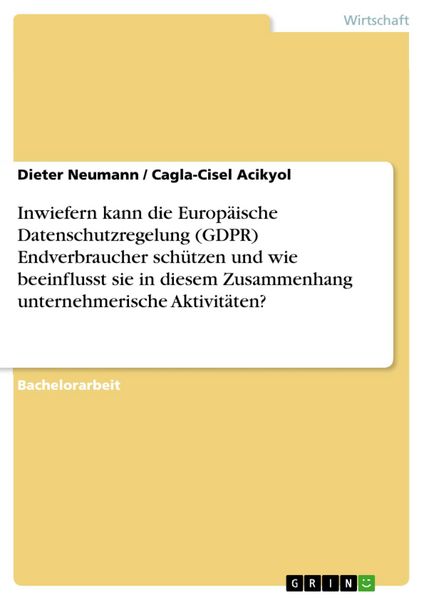 Produktbild: Inwiefern kann die Europ&auml;ische Datenschutzregelung (GDPR) Endverbraucher sch&uuml;tzen und wie beeinflusst sie in diesem Zusammenhang unternehmerische Akti
