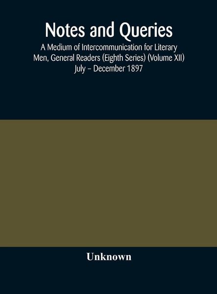 Produktbild: Notes And Queries; A Medium Of Intercommunication For Literary Men, General Readers (Eighth Series) (Volume Xii) July - December 1897