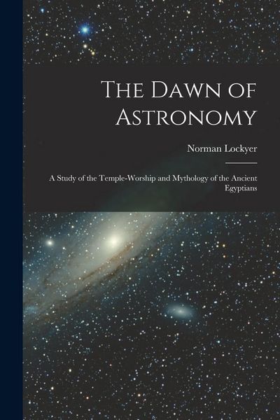 Produktbild: The Dawn of Astronomy: A Study of the Temple-Worship and Mythology of the Ancient Egyptians