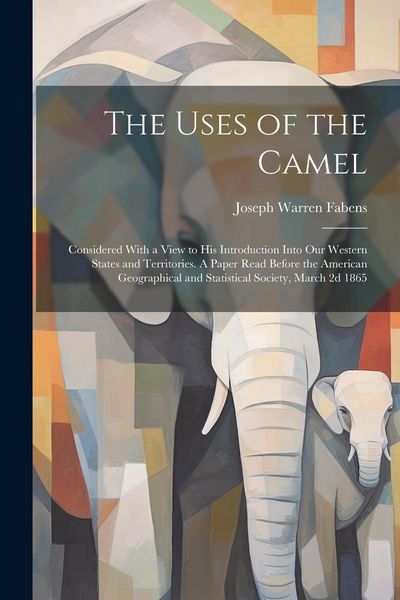 Produktbild: The Uses of the Camel: Considered With a View to his Introduction Into our Western States and Territories. A Paper Read Before the American G