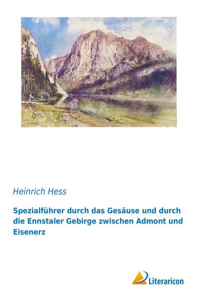 Spezialführer durch das Gesäuse und durch die Ennstaler Gebirge zwischen Admont und Eisenerz, Taschenbuch von Heinrich Hess, Literaricon,