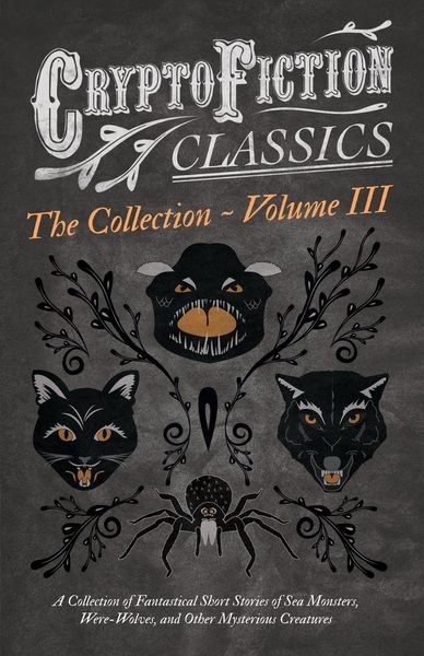 Produktbild: Cryptofiction - Volume III. A Collection of Fantastical Short Stories of Sea Monsters, Dangerous Insects, and Other Mysterious Creatures (Cryptofiction Classics - Weird Tales of Strange Creatures)